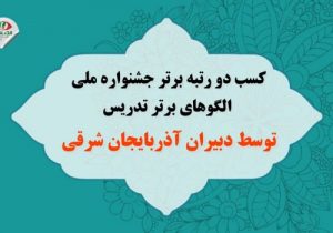 کسب دو رتبه برتر جشنواره ملی الگوهای برتر تدریس توسط دبیران آذربایجان شرقی