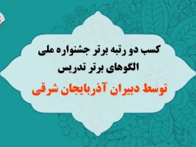 کسب دو رتبه برتر جشنواره ملی الگوهای برتر تدریس توسط دبیران آذربایجان شرقی