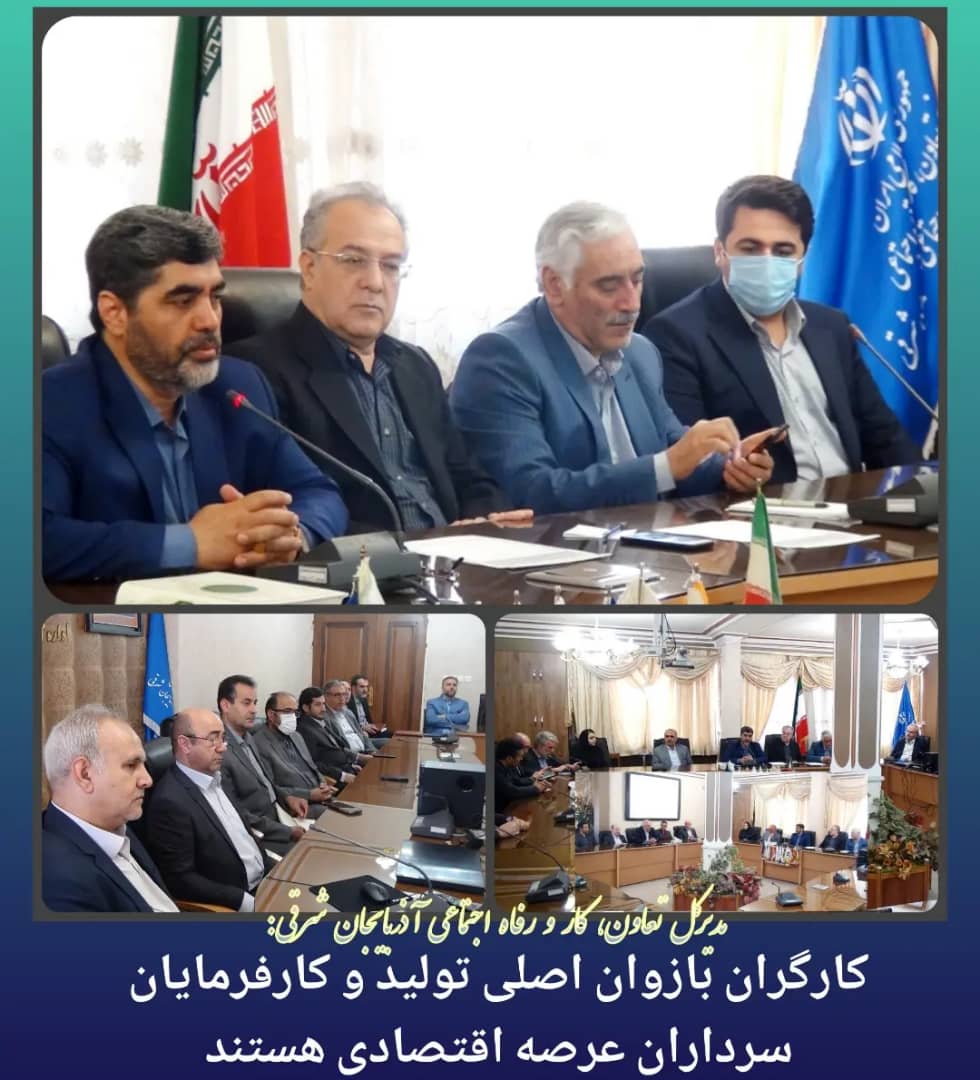 مدیرکل تعاون، کار و رفاه اجتماعی آذربایجان شرقی:کارگران بازوان اصلی تولید و کارفرمایان سرداران عرصه اقتصادی هستند