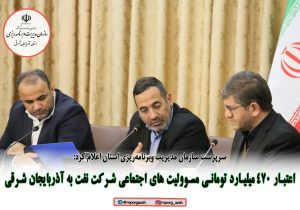 اعتبار ۴۷۰ میلیارد تومانی مسوولیت های اجتماعی شرکت نفت به آذربایجان شرقی
