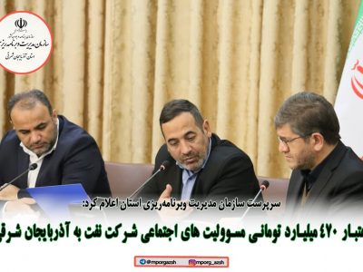 اعتبار ۴۷۰ میلیارد تومانی مسوولیت های اجتماعی شرکت نفت به آذربایجان شرقی