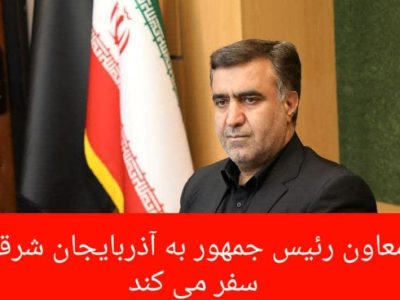 معاون رییس جمهور به آذربایجان شرقی سفر می کند