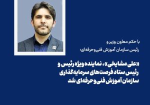 «علی مشایخی» به سمت «نماینده ویژه رئیس سازمان و رئیس ستاد فرصت‌های سرمایه‌گذاری سازمان آموزش فنی‌وحرفه‌ای» منصوب شد