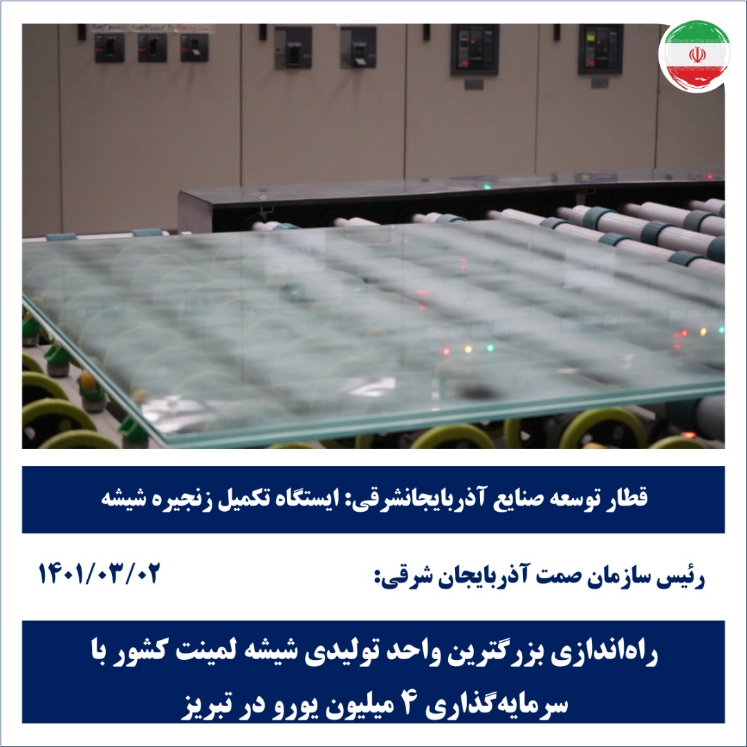 راه‌اندازی بزرگترین واحد تولیدی شیشه لمینت کشور با سرمایه‌گذاری ۴ میلیون یورویی در تبریز